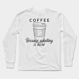 Coffee - Because Adulting Is Hard Long Sleeve T-Shirt